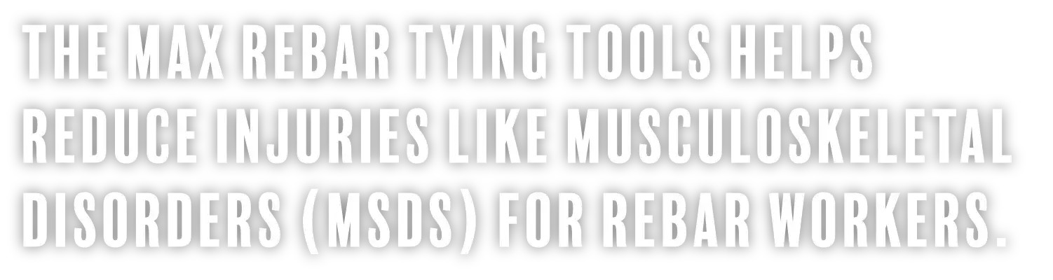 THE MAX REBAR TYING TOOLS HELPS REDUCE INJURIES LIKE MUSCULOSKELETAL DISORDERS (MSDS) FOR REBAR WORKERS.